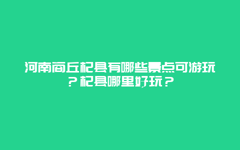 河南商丘杞县有哪些景点可游玩？杞县哪里好玩？