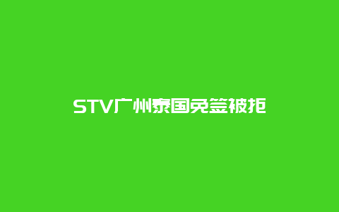 STV广州泰国免签被拒