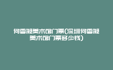 何香凝美术馆门票(深圳何香凝美术馆门票多少钱)