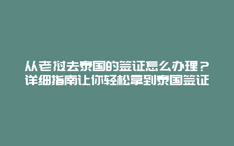 从老挝去泰国的签证怎么办理？详细指南让你轻松拿到泰国签证