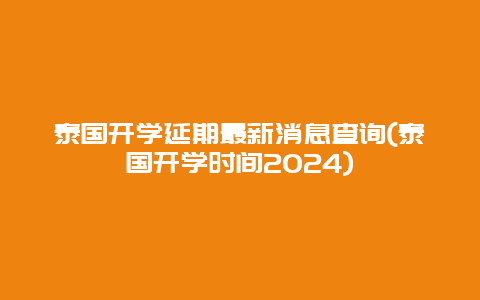泰国开学延期最新消息查询(泰国开学时间2024)