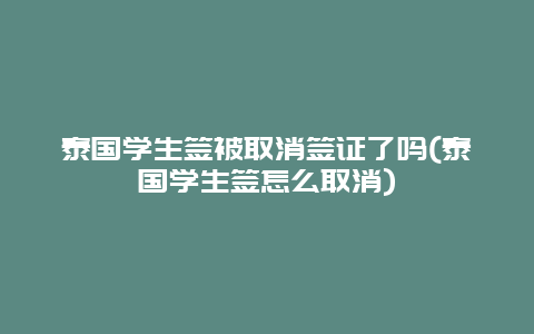 泰国学生签被取消签证了吗(泰国学生签怎么取消)