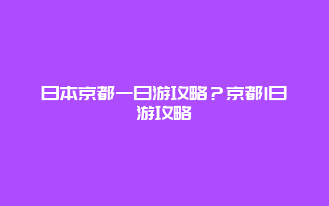 日本京都一日游攻略？京都1日游攻略