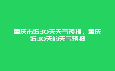 重庆市近30天天气预报，重庆近30天的天气预报
