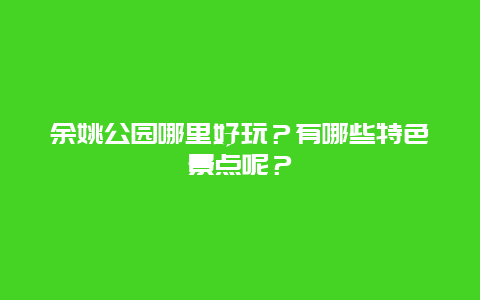 余姚公园哪里好玩？有哪些特色景点呢？