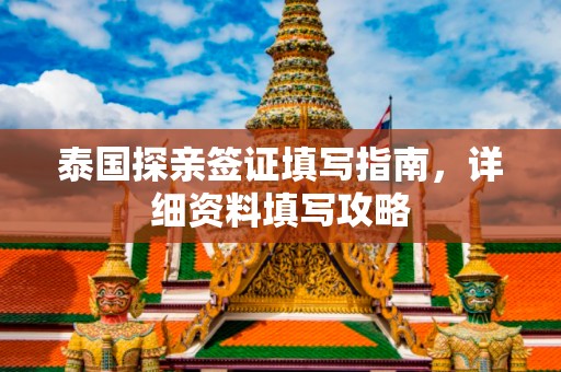 泰国探亲签证填写指南，详细资料填写攻略