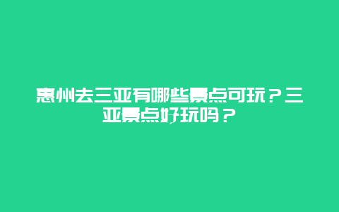 惠州去三亚有哪些景点可玩？三亚景点好玩吗？