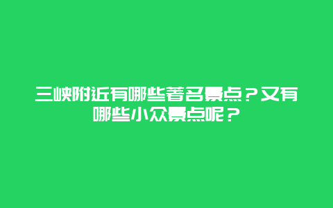 三峡附近有哪些著名景点？又有哪些小众景点呢？