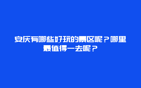 安庆有哪些好玩的景区呢？哪里最值得一去呢？