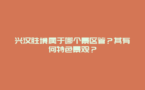 兴汉胜境属于哪个景区管？其有何特色景观？