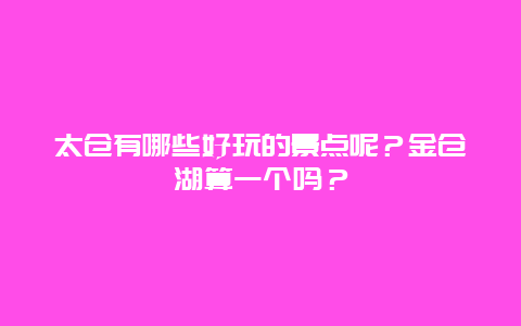 太仓有哪些好玩的景点呢？金仓湖算一个吗？