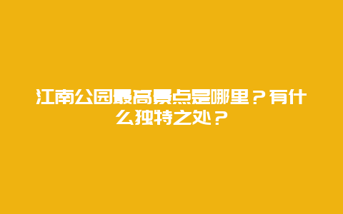 江南公园最高景点是哪里？有什么独特之处？