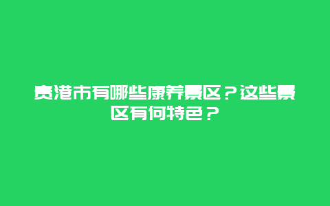 贵港市有哪些康养景区？这些景区有何特色？