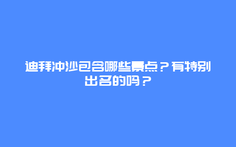 迪拜冲沙包含哪些景点？有特别出名的吗？