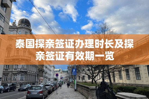 泰国探亲签证办理时长及探亲签证有效期一览