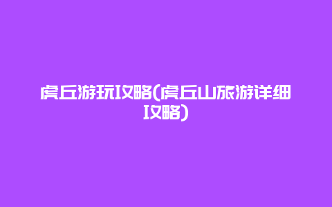 虎丘游玩攻略(虎丘山旅游详细攻略)