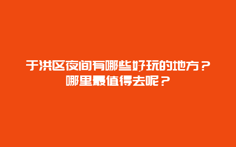 于洪区夜间有哪些好玩的地方？哪里最值得去呢？