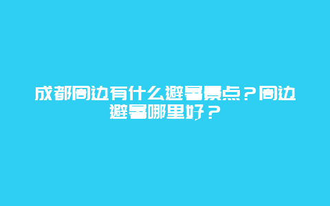 成都周边有什么避暑景点？周边避暑哪里好？