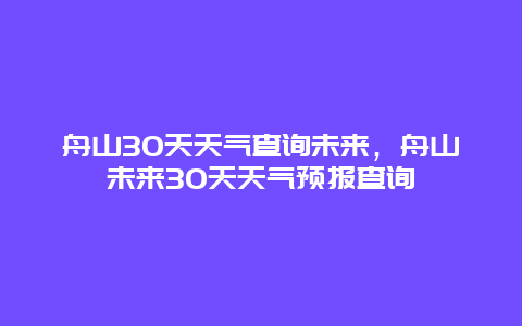 舟山30天天气查询未来，舟山未来30天天气预报查询