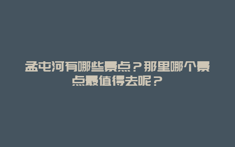 孟屯河有哪些景点？那里哪个景点最值得去呢？