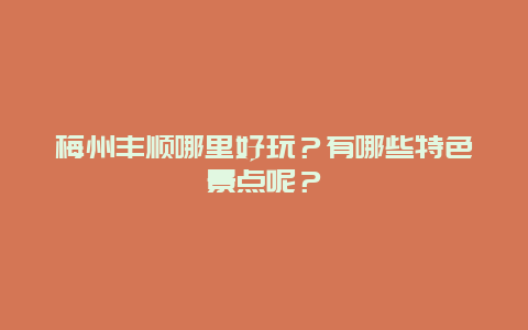 梅州丰顺哪里好玩？有哪些特色景点呢？