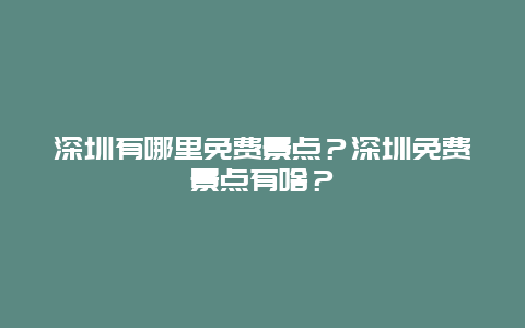 深圳有哪里免费景点？深圳免费景点有啥？