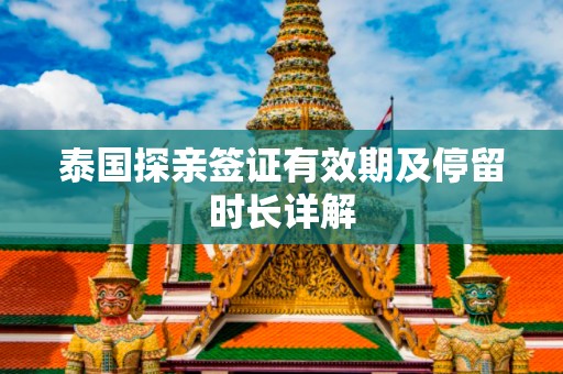 泰国探亲签证有效期及停留时长详解