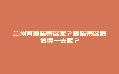 兰州有哪些景区呢？哪些景区最值得一去呢？