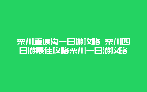 栾川重渡沟一日游攻略 栾川四日游最佳攻略栾川一日游攻略