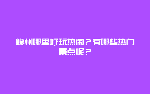 赣州哪里好玩热闹？有哪些热门景点呢？