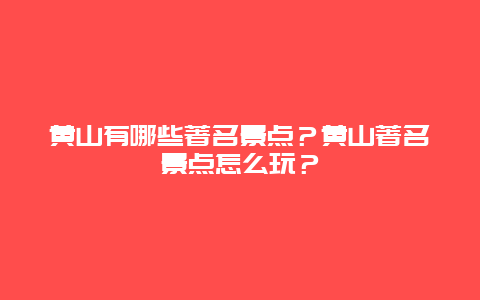 黄山有哪些著名景点？黄山著名景点怎么玩？