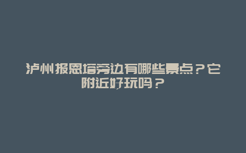 泸州报恩塔旁边有哪些景点？它附近好玩吗？
