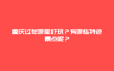重庆过冬哪里好玩？有哪些特色景点呢？