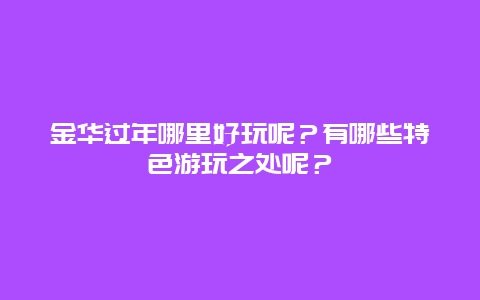 金华过年哪里好玩呢？有哪些特色游玩之处呢？