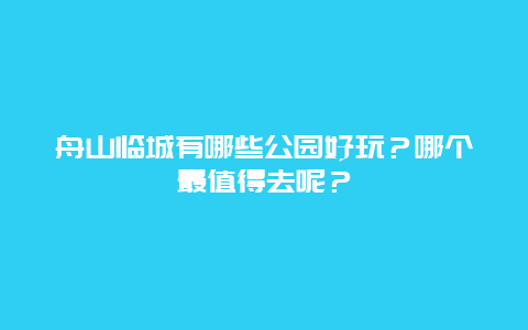 舟山临城有哪些公园好玩？哪个最值得去呢？