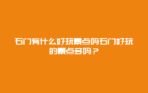 石门有什么好玩景点吗石门好玩的景点多吗？