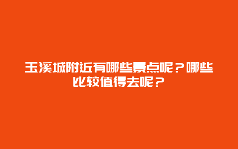 玉溪城附近有哪些景点呢？哪些比较值得去呢？
