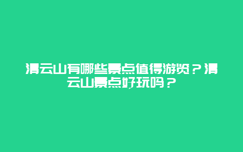 清云山有哪些景点值得游览？清云山景点好玩吗？