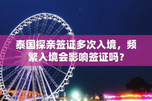 泰国探亲签证多次入境，频繁入境会影响签证吗？