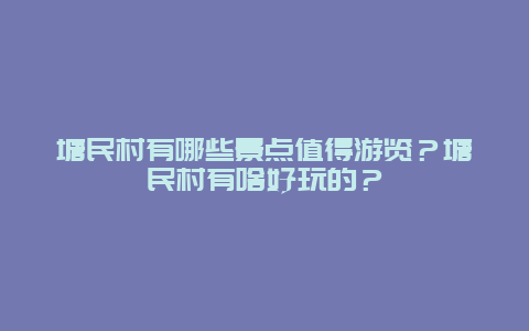 塘民村有哪些景点值得游览？塘民村有啥好玩的？