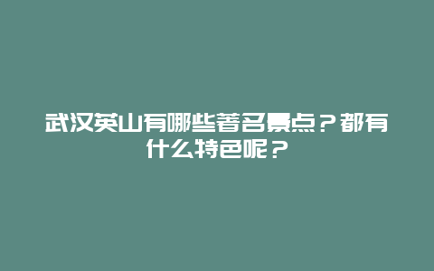武汉英山有哪些著名景点？都有什么特色呢？