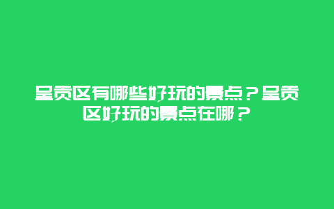 呈贡区有哪些好玩的景点？呈贡区好玩的景点在哪？