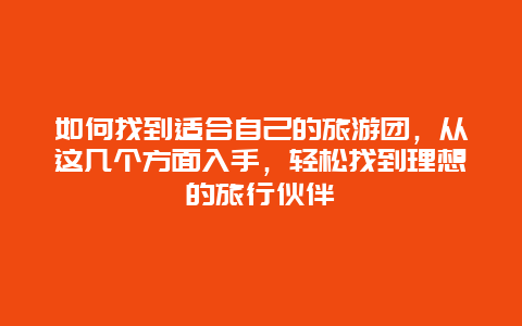 如何找到适合自己的旅游团，从这几个方面入手，轻松找到理想的旅行伙伴