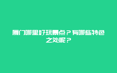 厦门哪里好玩景点？有哪些特色之处呢？