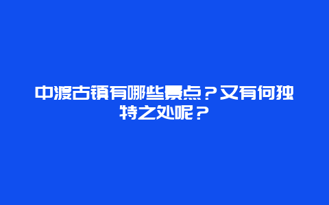 中渡古镇有哪些景点？又有何独特之处呢？
