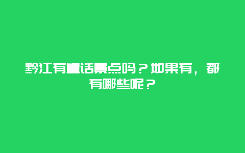 黔江有童话景点吗？如果有，都有哪些呢？