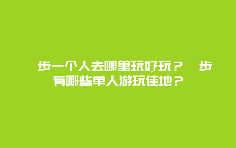 寮步一个人去哪里玩好玩？寮步有哪些单人游玩佳地？