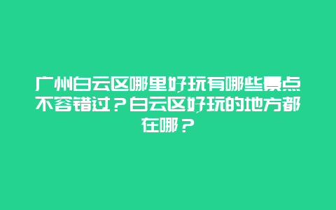 广州白云区哪里好玩有哪些景点不容错过？白云区好玩的地方都在哪？