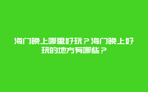 海门晚上哪里好玩？海门晚上好玩的地方有哪些？