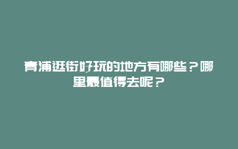 青浦逛街好玩的地方有哪些？哪里最值得去呢？